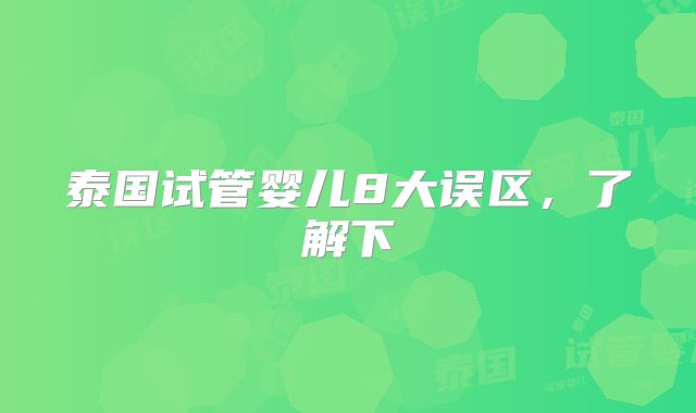 泰国试管婴儿8大误区，了解下