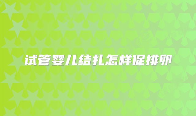 试管婴儿结扎怎样促排卵