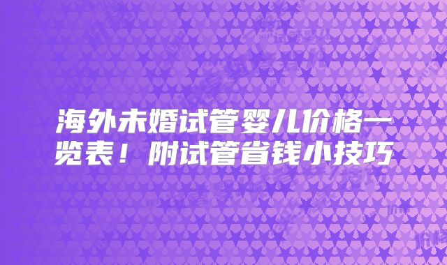 海外未婚试管婴儿价格一览表！附试管省钱小技巧