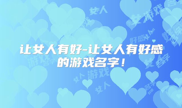 让女人有好-让女人有好感的游戏名字!