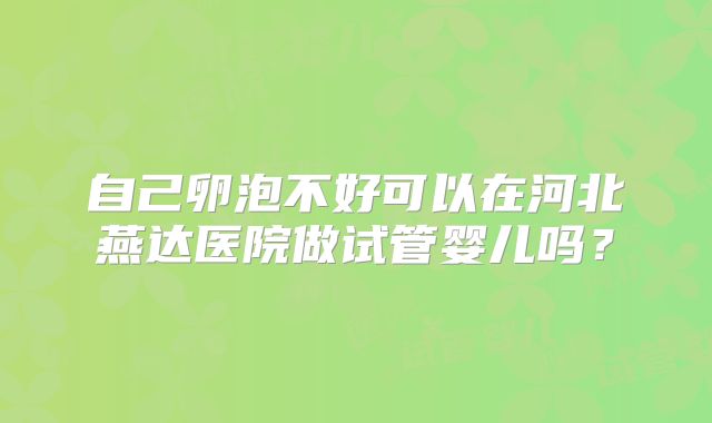 自己卵泡不好可以在河北燕达医院做试管婴儿吗？