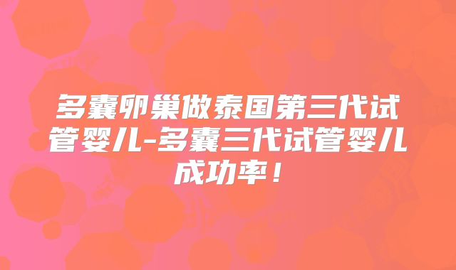多囊卵巢做泰国第三代试管婴儿-多囊三代试管婴儿成功率！