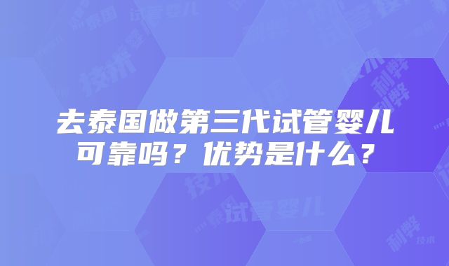 去泰国做第三代试管婴儿可靠吗?优势是什么?