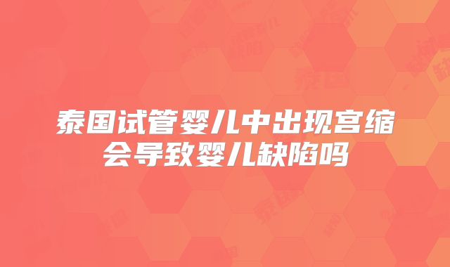 泰国试管婴儿中出现宫缩会导致婴儿缺陷吗