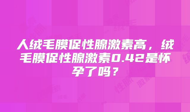 人绒毛膜促性腺激素高，绒毛膜促性腺激素0.42是怀孕了吗？