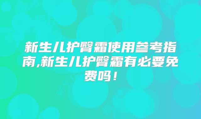 新生儿护臀霜使用参考指南,新生儿护臀霜有必要免费吗！