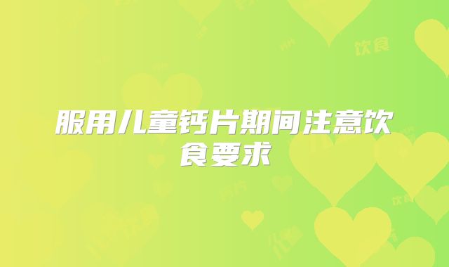 服用儿童钙片期间注意饮食要求