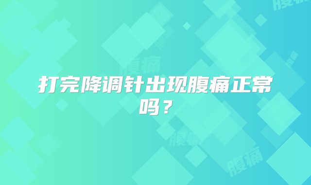 打完降调针出现腹痛正常吗？