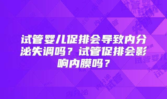试管婴儿促排会导致内分泌失调吗？试管促排会影响内膜吗？