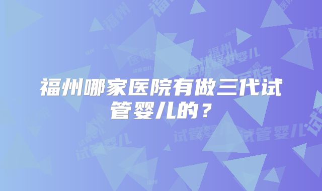 福州哪家医院有做三代试管婴儿的？