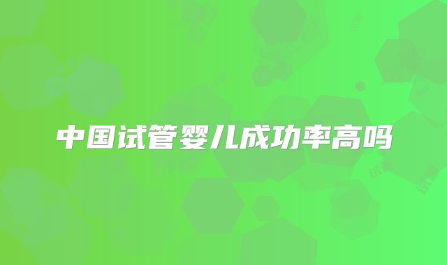 中国试管婴儿成功率高吗