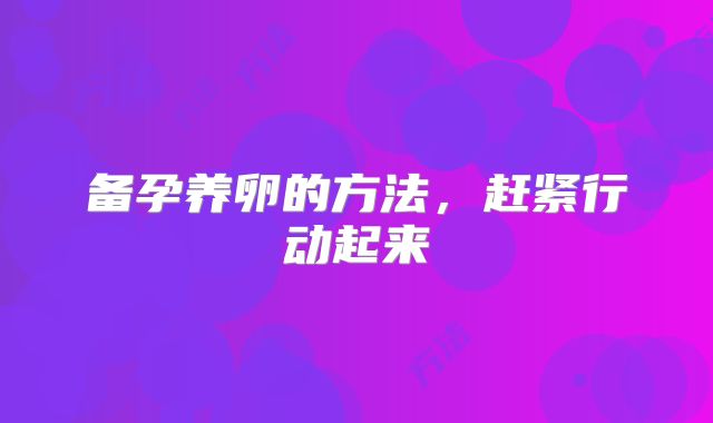 备孕养卵的方法,赶紧行动起来