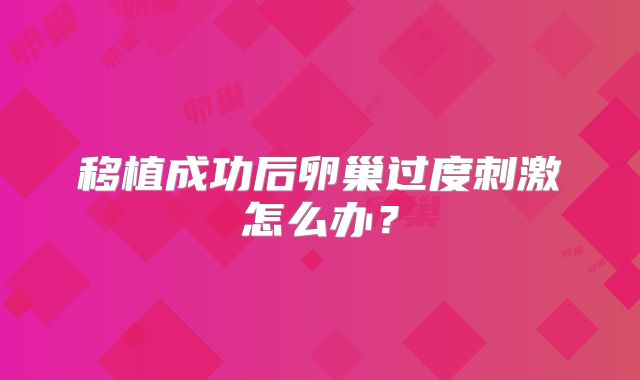 移植成功后卵巢过度刺激怎么办？