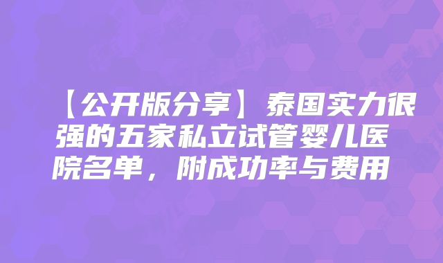 【公开版分享】泰国实力很强的五家私立试管婴儿医院名单，附成功率与费用