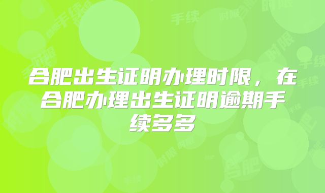 合肥出生证明办理时限，在合肥办理出生证明逾期手续多多