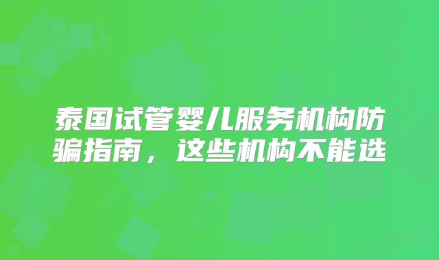 泰国试管婴儿服务机构防骗指南,这些机构不能选