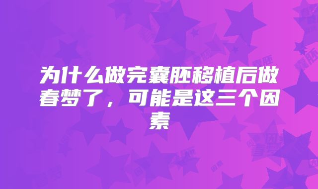 为什么做完囊胚移植后做春梦了，可能是这三个因素