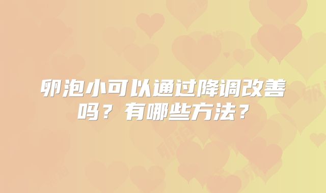 卵泡小可以通过降调改善吗？有哪些方法？