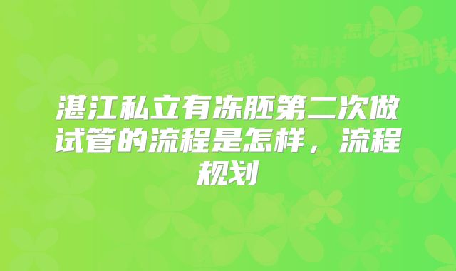 湛江私立有冻胚第二次做试管的流程是怎样，流程规划
