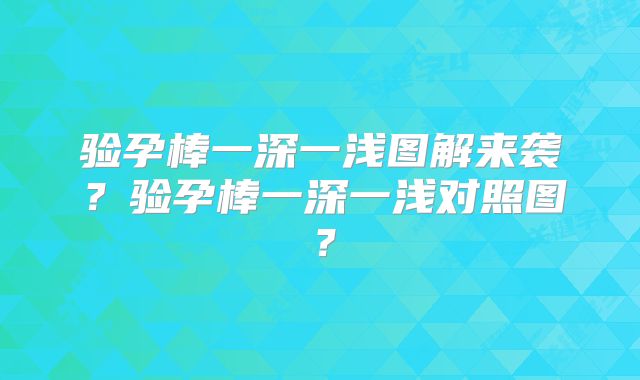 验孕棒一深一浅图解来袭？验孕棒一深一浅对照图？