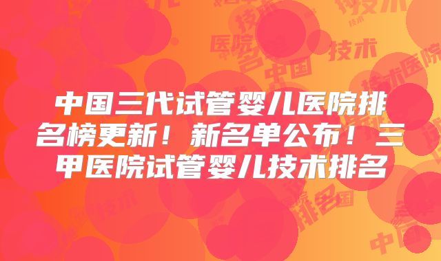 中国三代试管婴儿医院排名榜更新!新名单公布!三甲医院试管婴儿技术排名