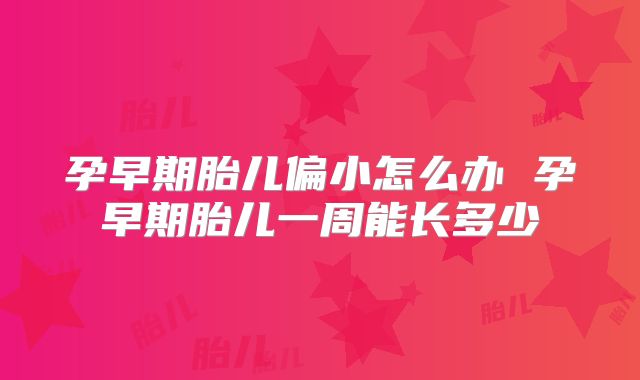 孕早期胎儿偏小怎么办 孕早期胎儿一周能长多少