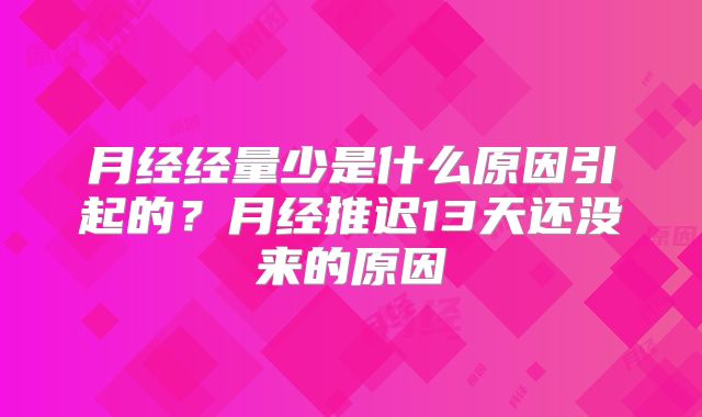 月经经量少是什么原因引起的？月经推迟13天还没来的原因