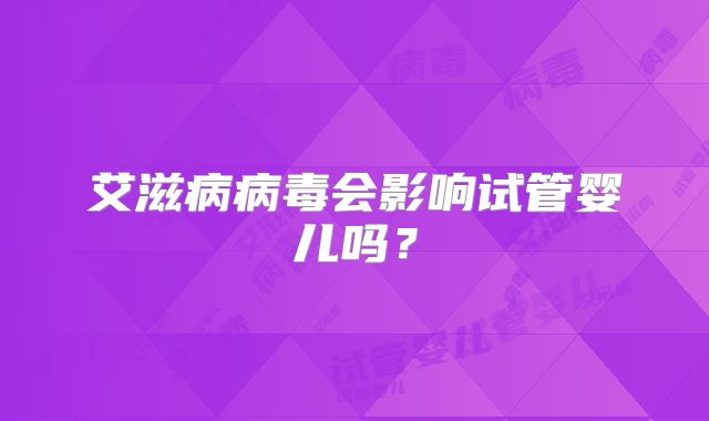 艾滋病病毒会影响试管婴儿吗？