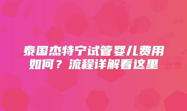 泰国杰特宁试管婴儿费用如何？流程详解看这里