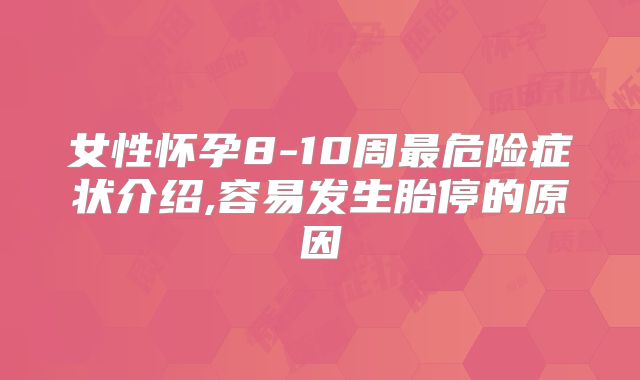 女性怀孕8-10周最危险症状介绍,容易发生胎停的原因