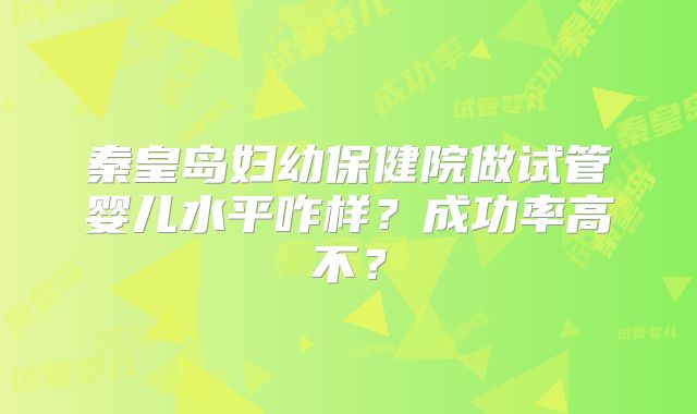 秦皇岛妇幼保健院做试管婴儿水平咋样？成功率高不？