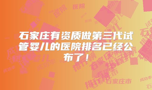 石家庄有资质做第三代试管婴儿的医院排名已经公布了！