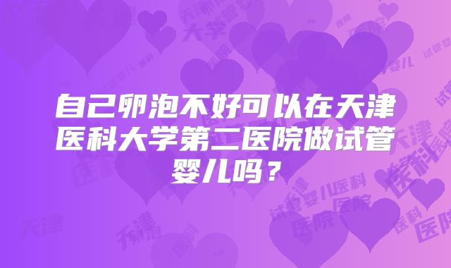 自己卵泡不好可以在天津医科大学第二医院做试管婴儿吗？