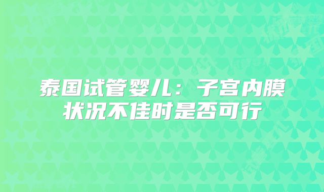 泰国试管婴儿:子宫内膜状况不佳时是否可行