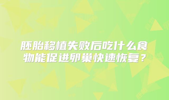 胚胎移植失败后吃什么食物能促进卵巢快速恢复？