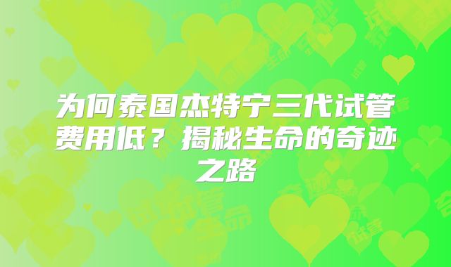 为何泰国杰特宁三代试管费用低？揭秘生命的奇迹之路