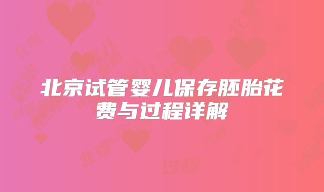 北京试管婴儿保存胚胎花费与过程详解