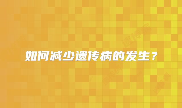 如何减少遗传病的发生？