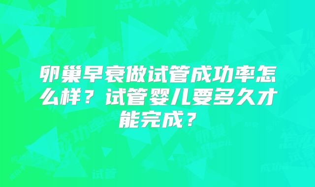 卵巢早衰做试管成功率怎么样？试管婴儿要多久才能完成？