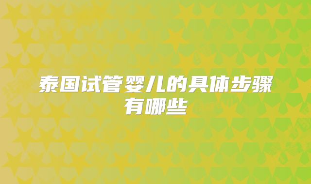 泰国试管婴儿的具体步骤有哪些