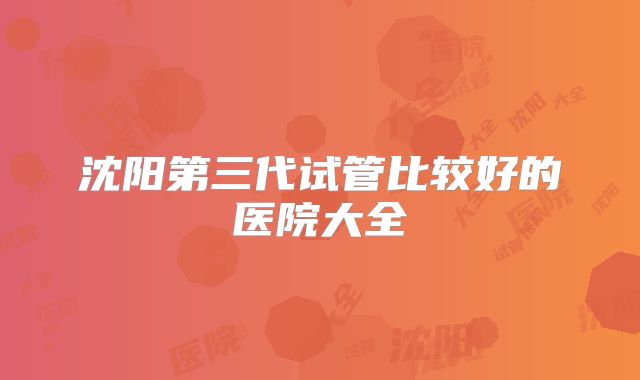 沈阳第三代试管比较好的医院大全