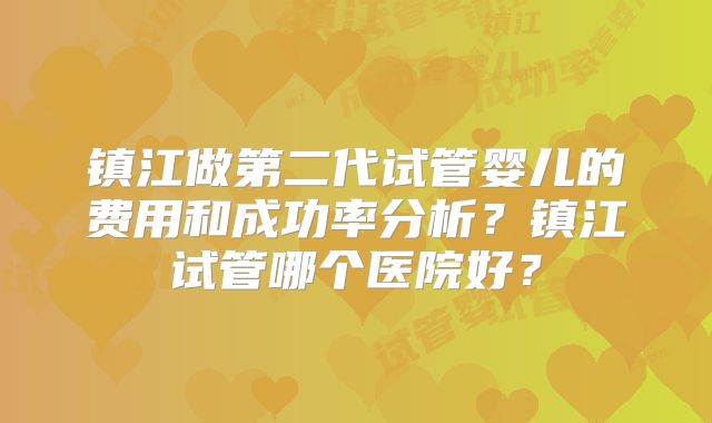 镇江做第二代试管婴儿的费用和成功率分析?镇江试管哪个医院好?