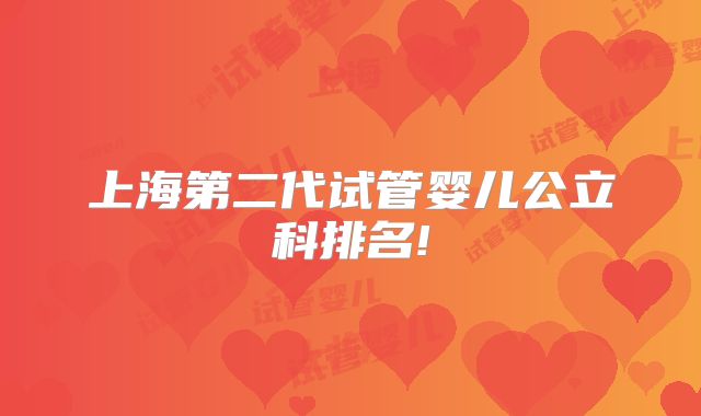 上海第二代试管婴儿公立科排名!