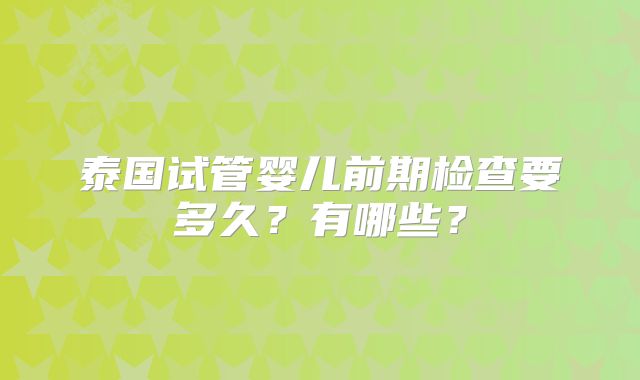 泰国试管婴儿前期检查要多久?有哪些?