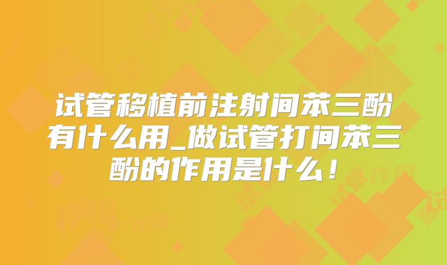 试管移植前注射间苯三酚有什么用_做试管打间苯三酚的作用是什么！