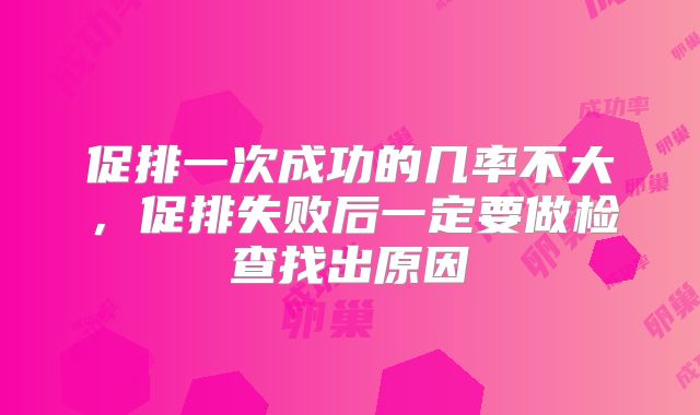 促排一次成功的几率不大，促排失败后一定要做检查找出原因
