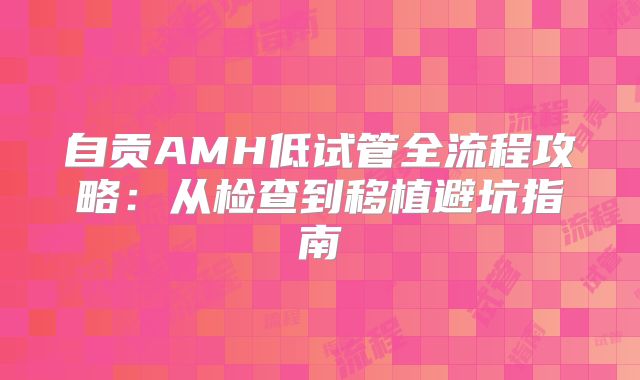 自贡AMH低试管全流程攻略：从检查到移植避坑指南