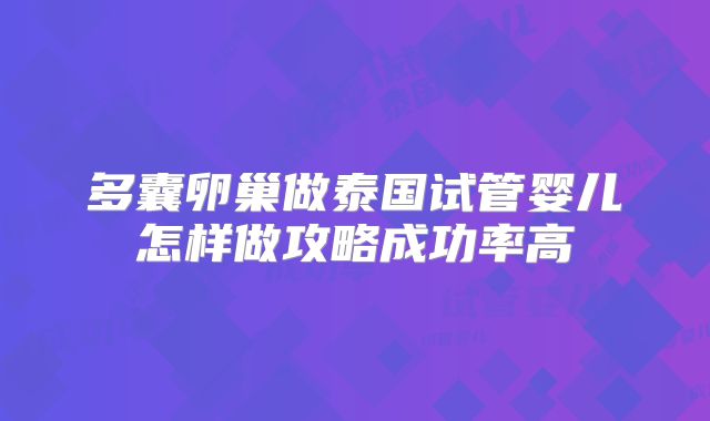 多囊卵巢做泰国试管婴儿怎样做攻略成功率高