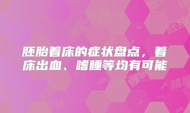 胚胎着床的症状盘点，着床出血、嗜睡等均有可能
