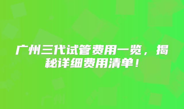 广州三代试管费用一览,揭秘详细费用清单!